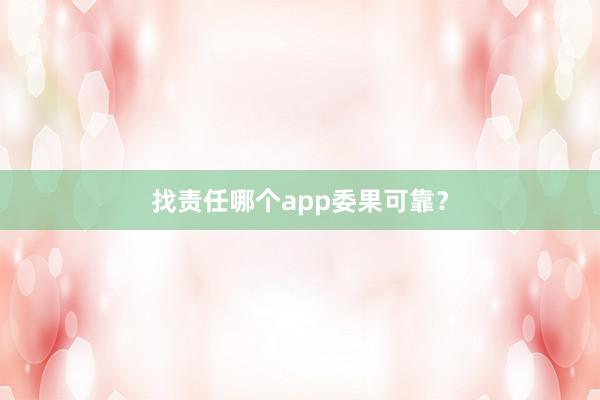 找责任哪个app委果可靠？