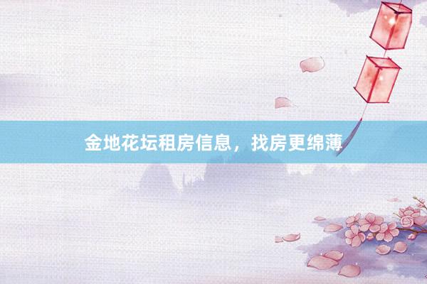 金地花坛租房信息，找房更绵薄