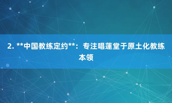 2. **中国教练定约**：专注唱蓮堂于原土化教练本领