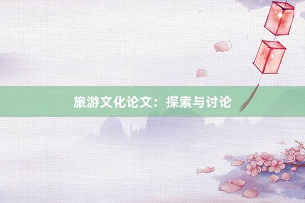 旅游文化论文:探索与讨论