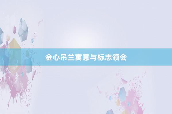 金心吊兰寓意与标志领会