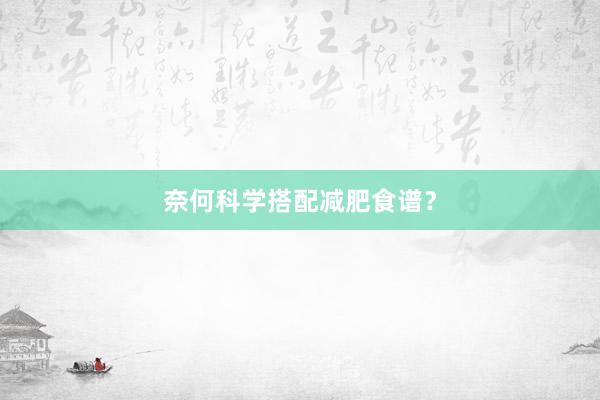 奈何科学搭配减肥食谱？
