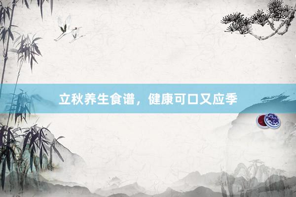 立秋养生食谱，健康可口又应季
